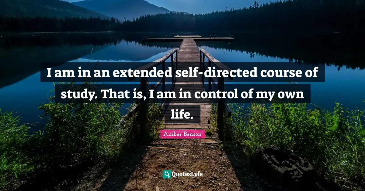 Amber Benson Quotes: "I am in an extended self-directed course of study. That is, I am in control of my own life."