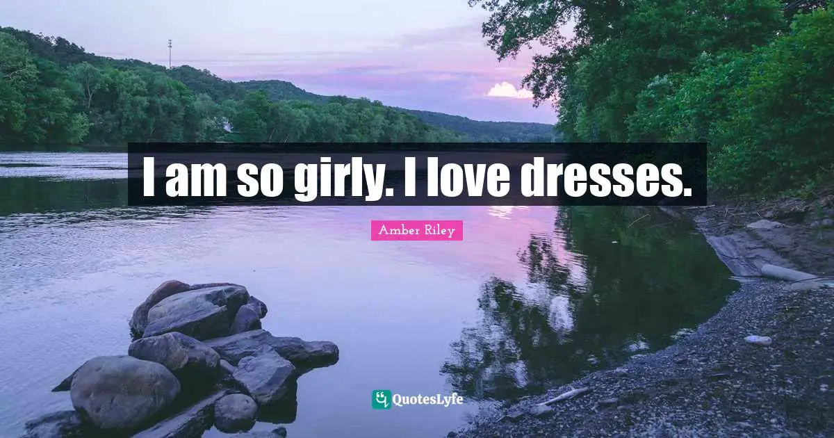 I am so girly. I love dresses.