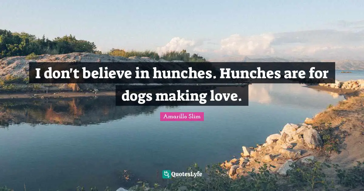 W. J. Slim Quotes: "I don't believe in hunches. Hunches are for dogs making love."