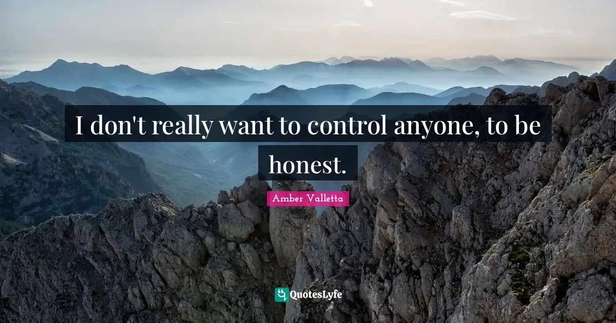 I don't really want to control anyone, to be honest.