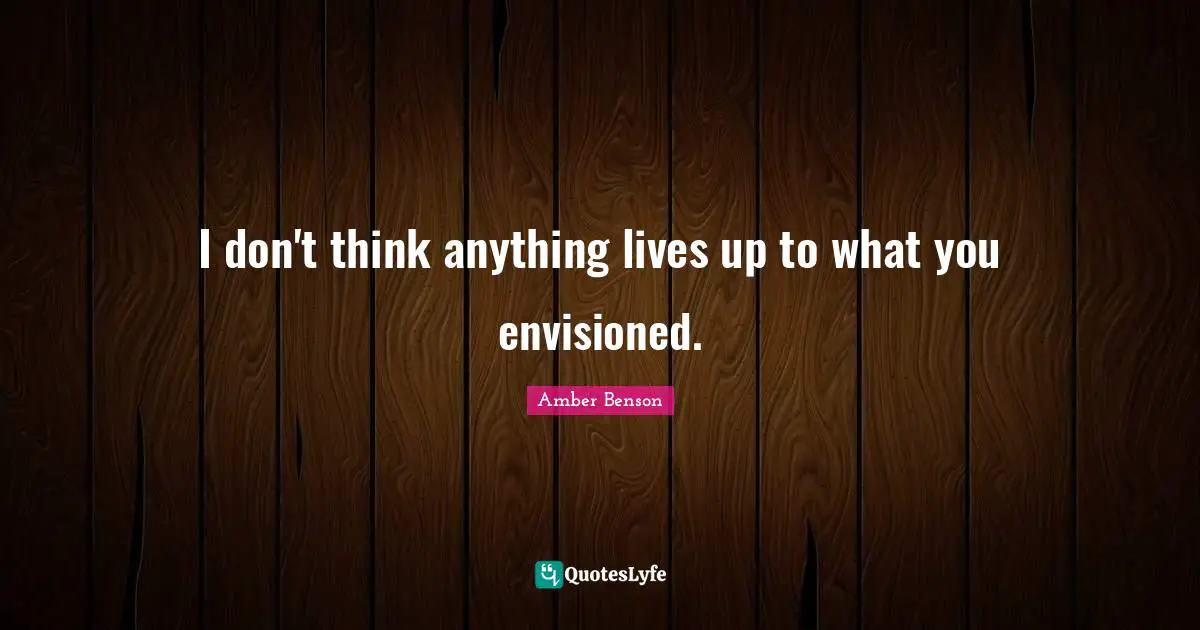 Amber Benson Quotes: "I don't think anything lives up to what you envisioned."