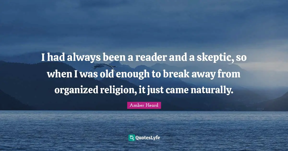 I had always been a reader and a skeptic, so when I was old enough to break away from organized religion, it just came naturally.