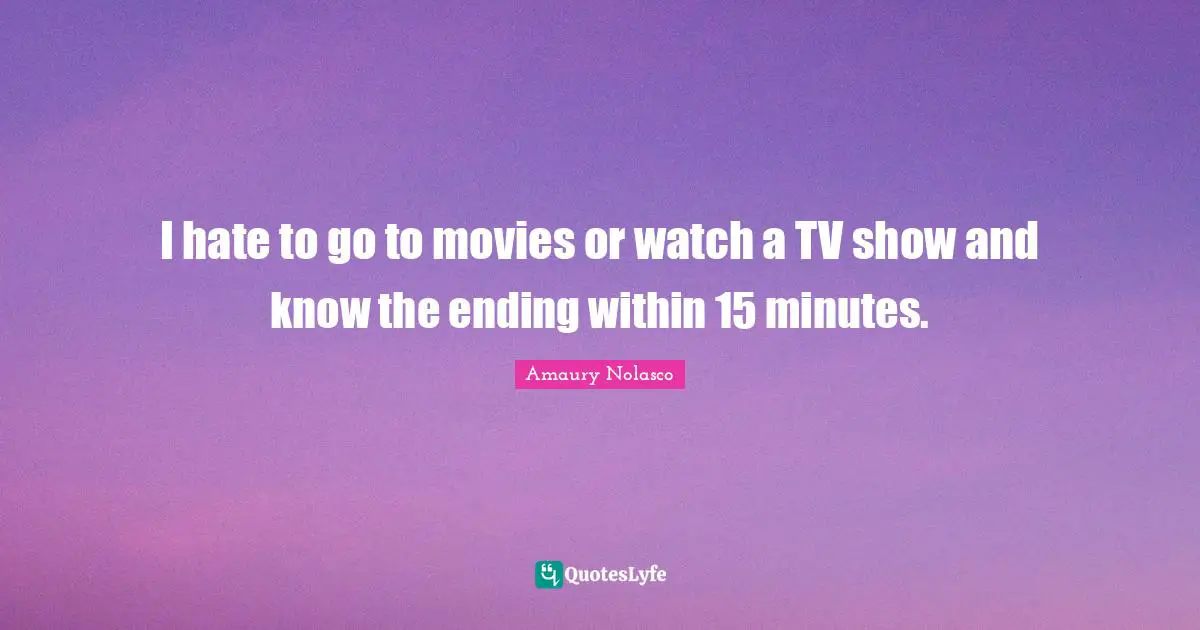 Amaury Nolasco Quotes: "I hate to go to movies or watch a TV show and know the ending within 15 minutes."