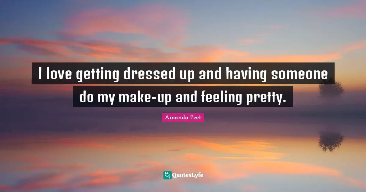 Getting Dressed Up Quotes: "I love getting dressed up and having someone do my make-up and feeling pretty."
