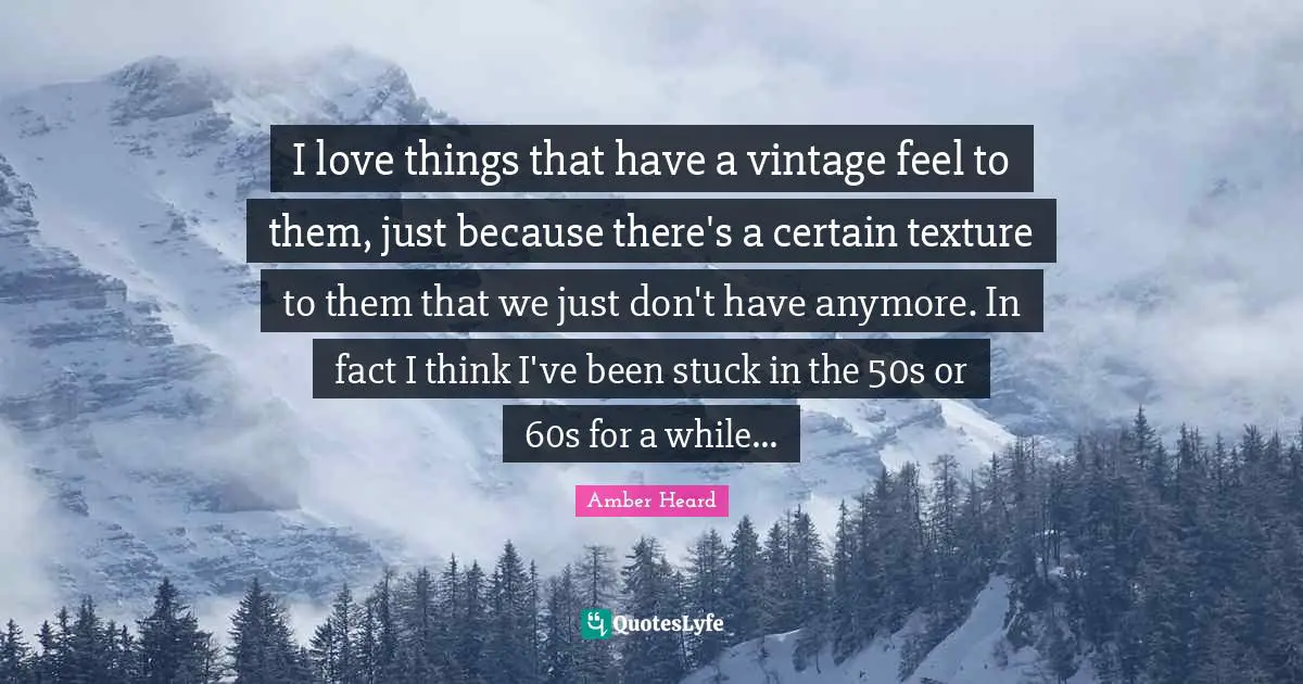 I love things that have a vintage feel to them, just because there's a certain texture to them that we just don't have anymore. In fact I think I've been stuck in the 50s or 60s for a while...