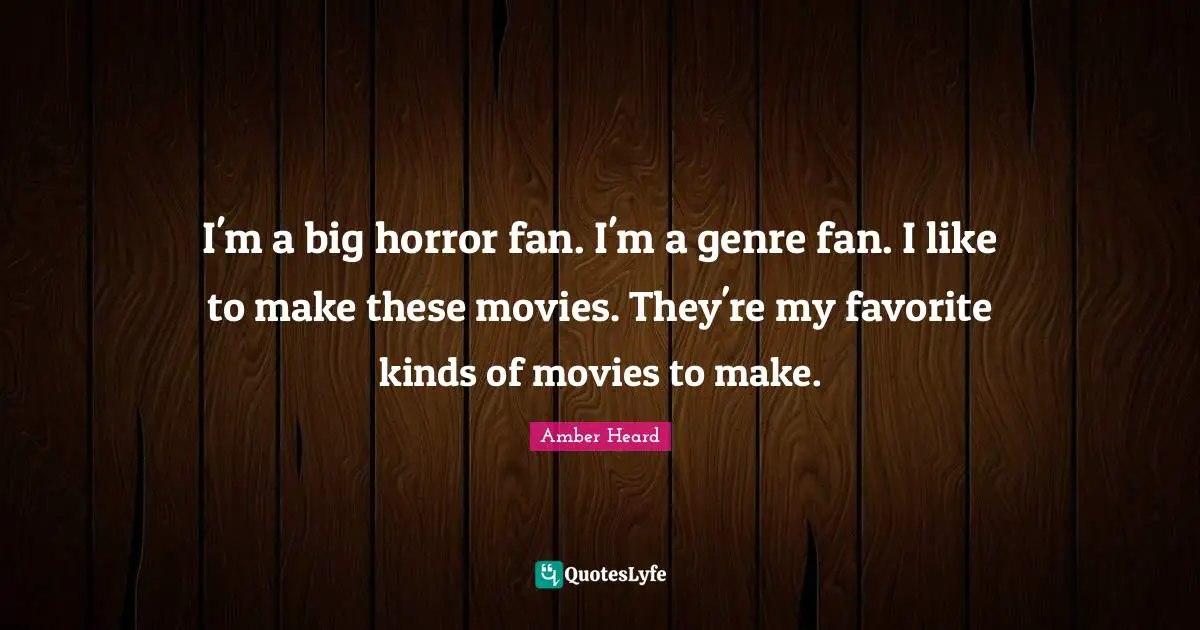 I'm a big horror fan. I'm a genre fan. I like to make these movies. They're my favorite kinds of movies to make.