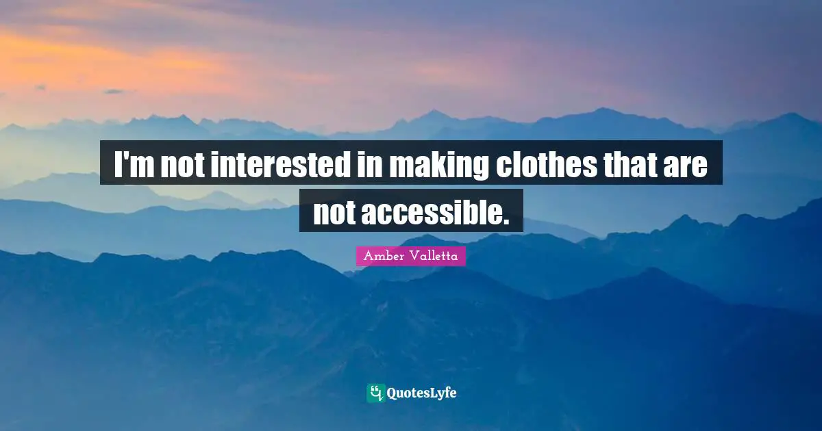 I'm not interested in making clothes that are not accessible.