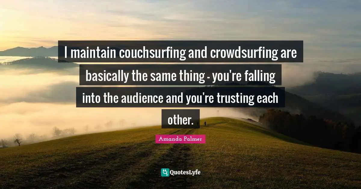 I maintain couchsurfing and crowdsurfing are basically the same thing — you're falling into the audience and you're trusting each other.