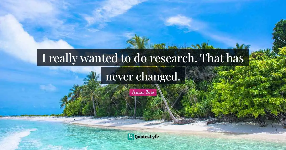 I really wanted to do research. That has never changed.