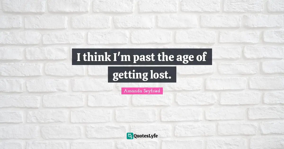 I think I'm past the age of getting lost.