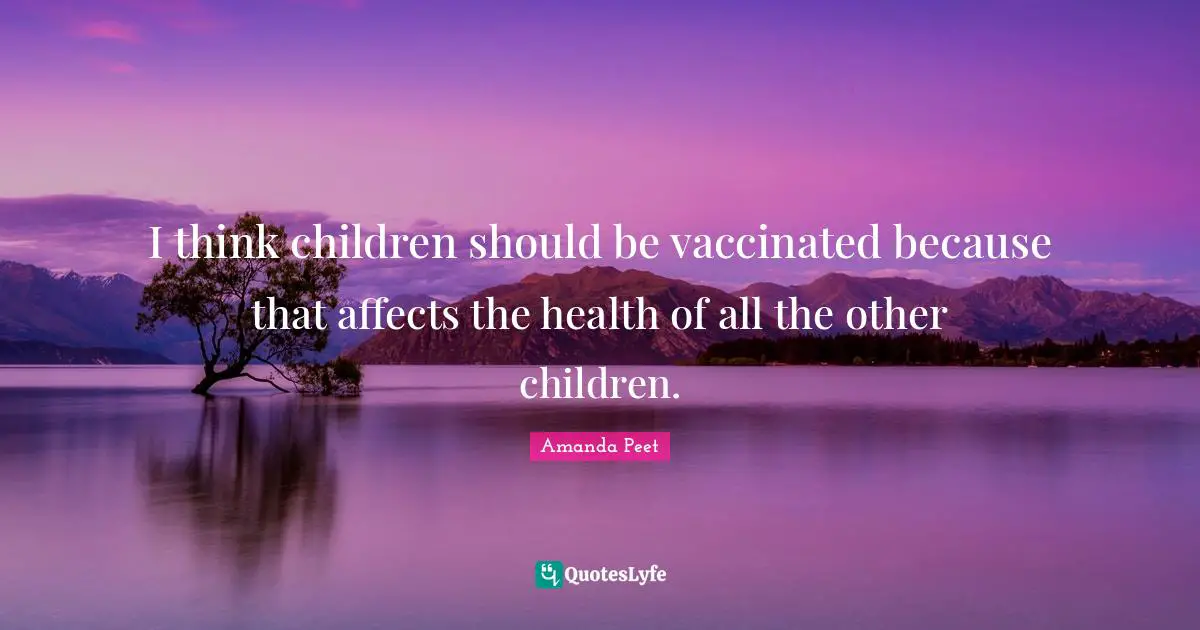 I think children should be vaccinated because that affects the health of all the other children.