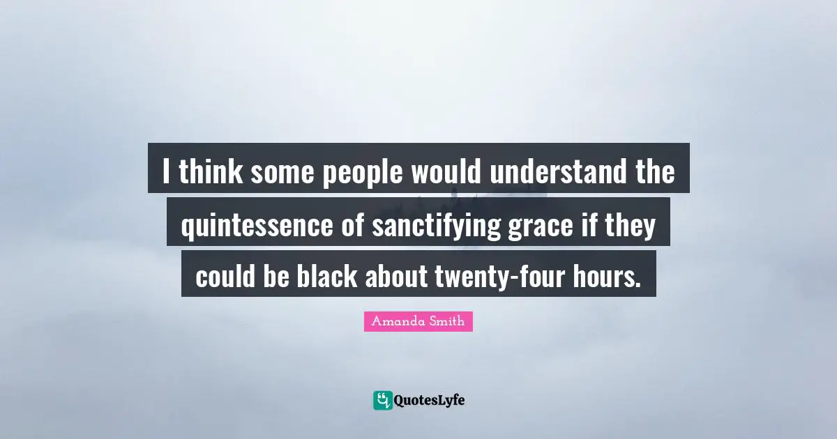 I think some people would understand the quintessence of sanctifying grace if they could be black about twenty-four hours.