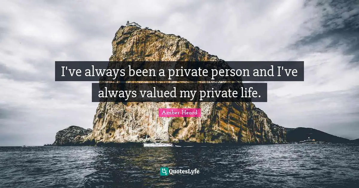 I've always been a private person and I've always valued my private life.