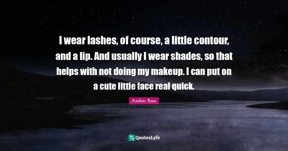 I wear lashes, of course, a little contour, and a lip. And usually I wear shades, so that helps with not doing my makeup. I can put on a cute little face real quick.