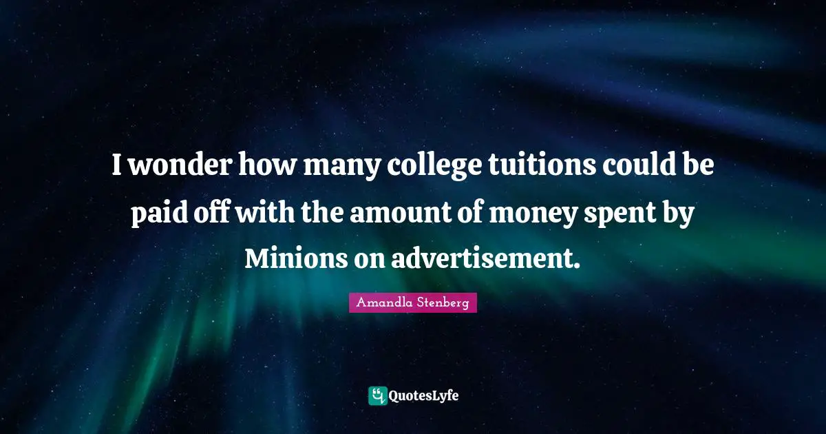I wonder how many college tuitions could be paid off with the amount of money spent by Minions on advertisement.