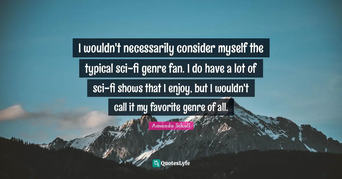 I wouldn't necessarily consider myself the typical sci-fi genre fan. I do have a lot of sci-fi shows that I enjoy, but I wouldn't call it my favorite genre of all.