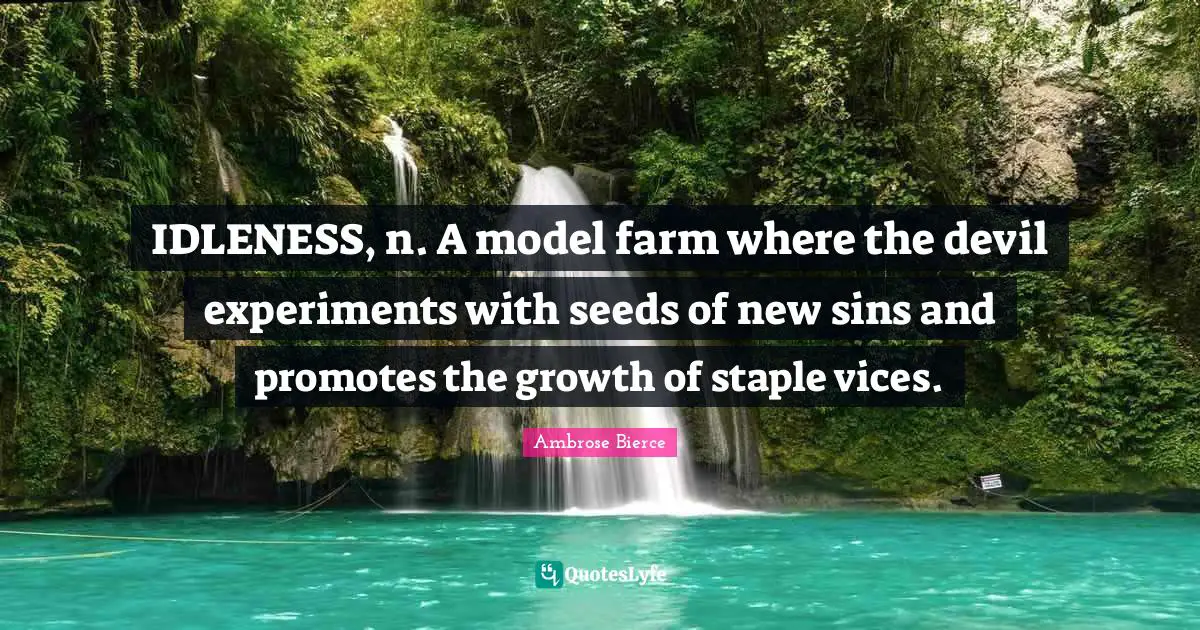 IDLENESS, n. A model farm where the devil experiments with seeds of new sins and promotes the growth of staple vices.