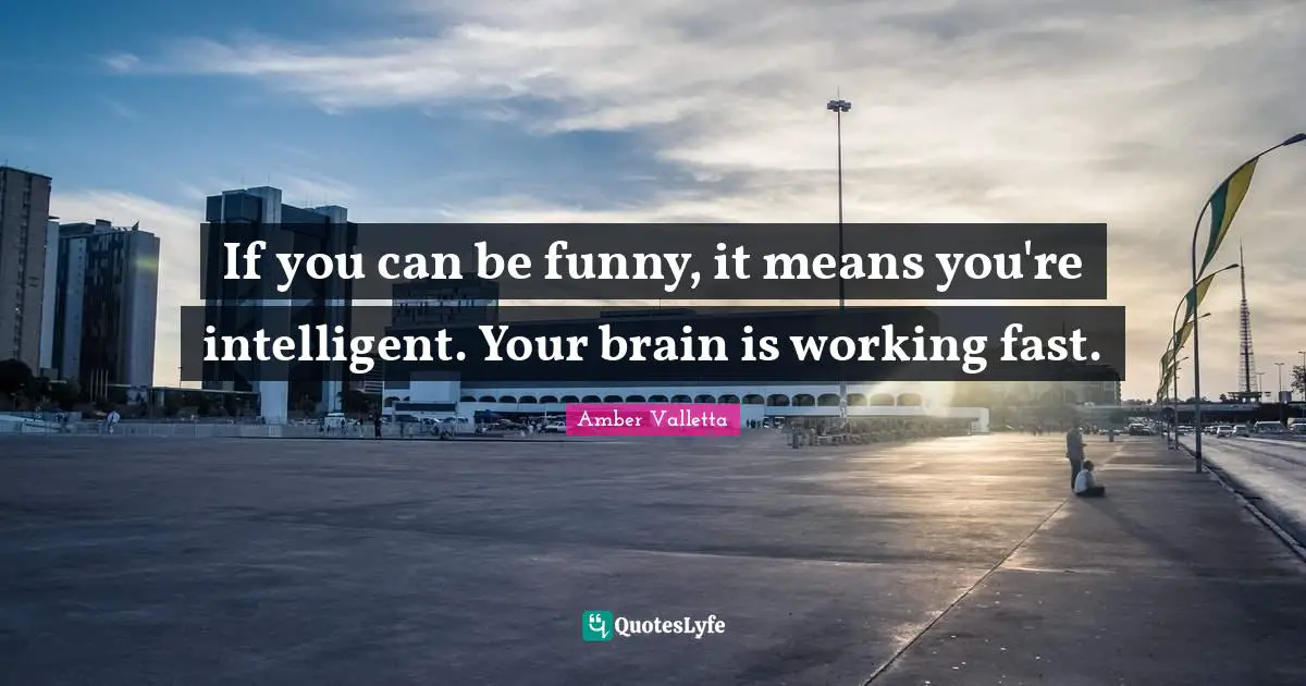 Comedy Quotes: "If you can be funny, it means you're intelligent. Your brain is working fast."