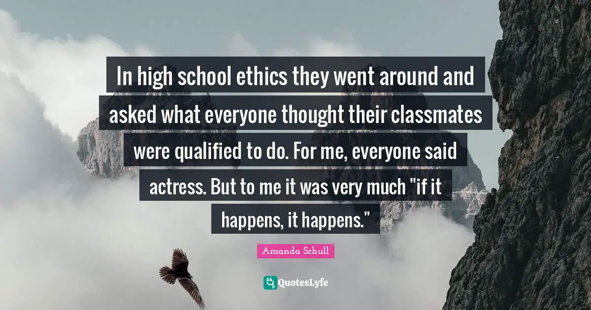 In high school ethics they went around and asked what everyone thought their classmates were qualified to do. For me, everyone said actress. But to me it was very much "if it happens, it happens."