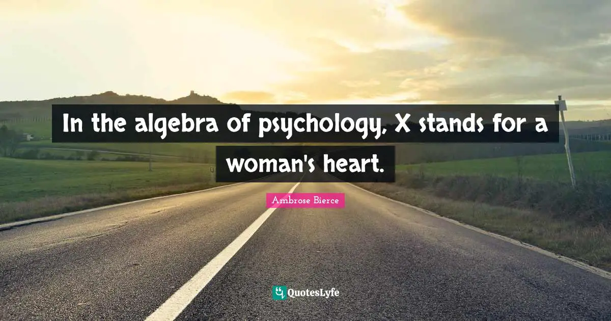 Algebra Quotes: "In the algebra of psychology, X stands for a woman's heart."
