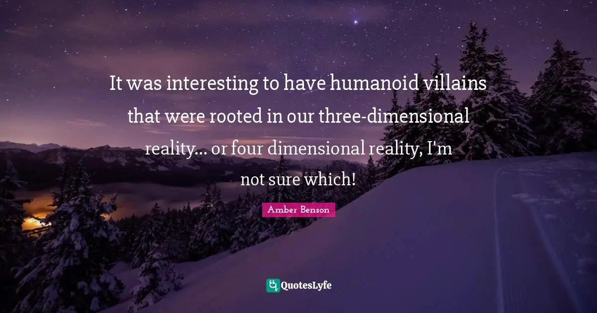 It was interesting to have humanoid villains that were rooted in our three-dimensional reality... or four dimensional reality, I'm not sure which!