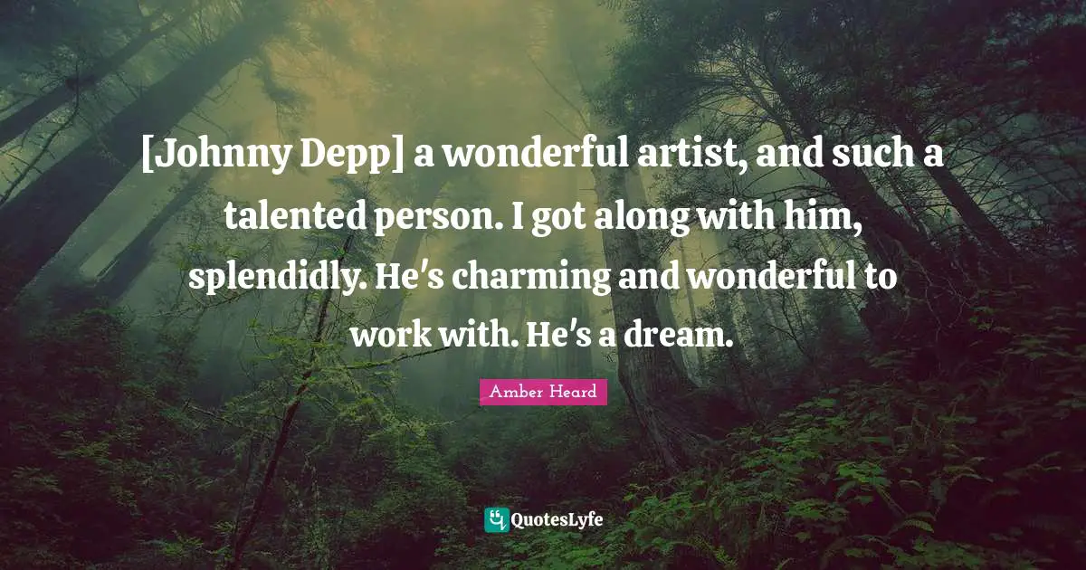[Johnny Depp] a wonderful artist, and such a talented person. I got along with him, splendidly. He's charming and wonderful to work with. He's a dream.