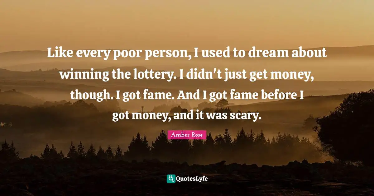 Like every poor person, I used to dream about winning the lottery. I didn't just get money, though. I got fame. And I got fame before I got money, and it was scary.