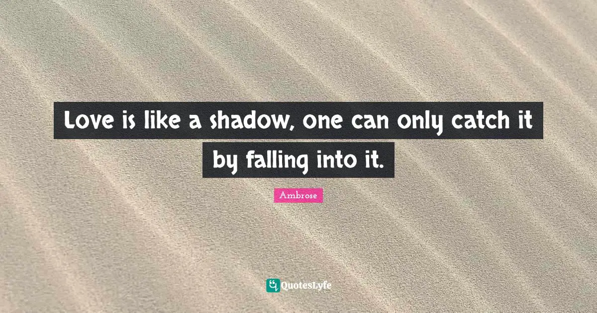 Ambrose Quotes: "Love is like a shadow, one can only catch it by falling into it."