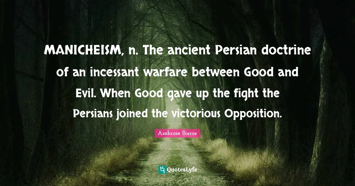 Persian Quotes: "MANICHEISM, n. The ancient Persian doctrine of an incessant warfare between Good and Evil. When Good gave up the fight the Persians joined the victorious Opposition."