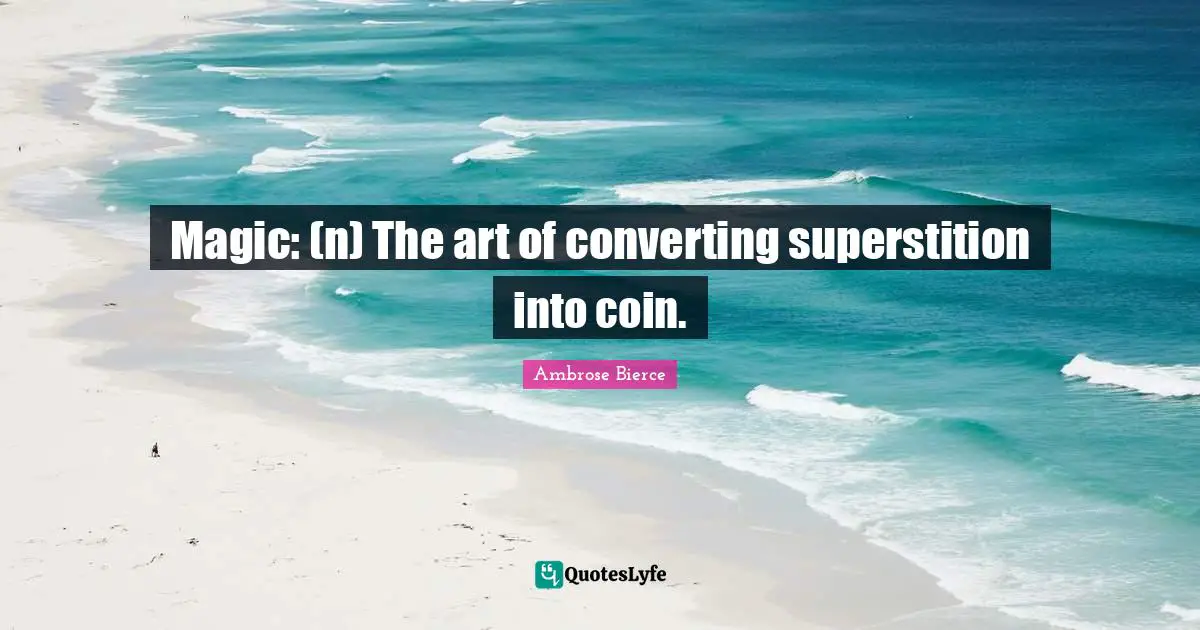 Magic: (n) The art of converting superstition into coin.