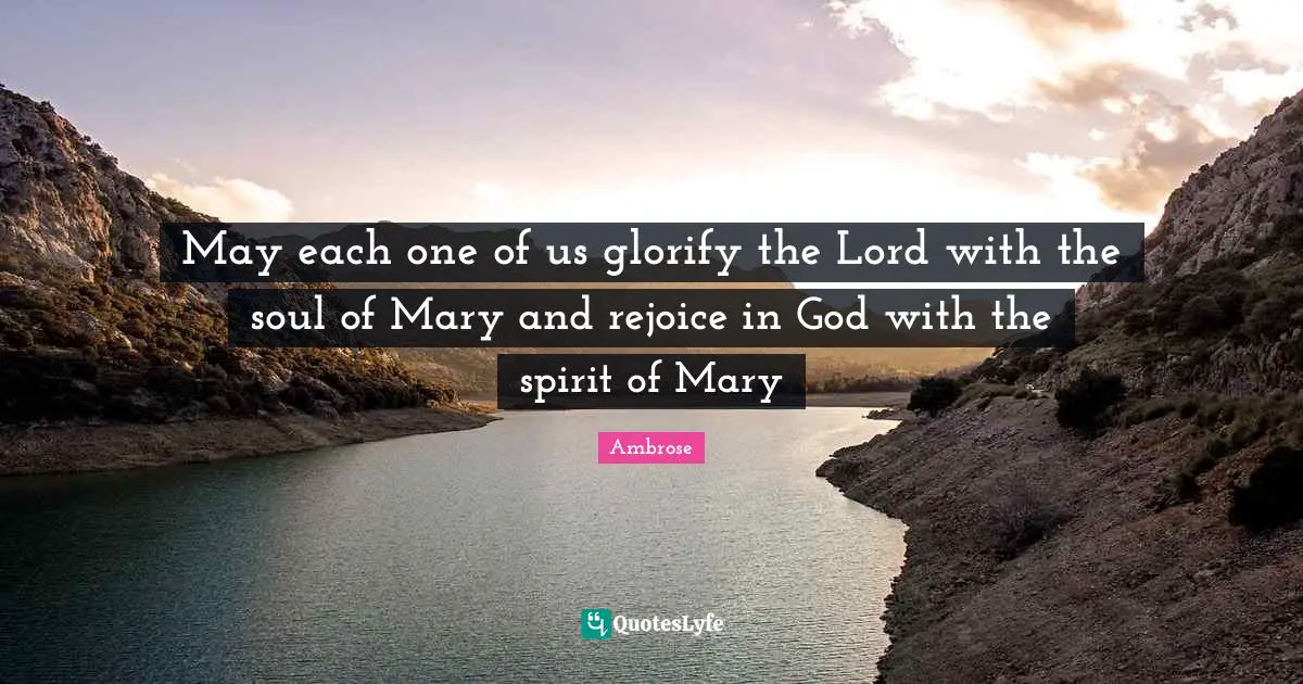 May each one of us glorify the Lord with the soul of Mary and rejoice in God with the spirit of Mary