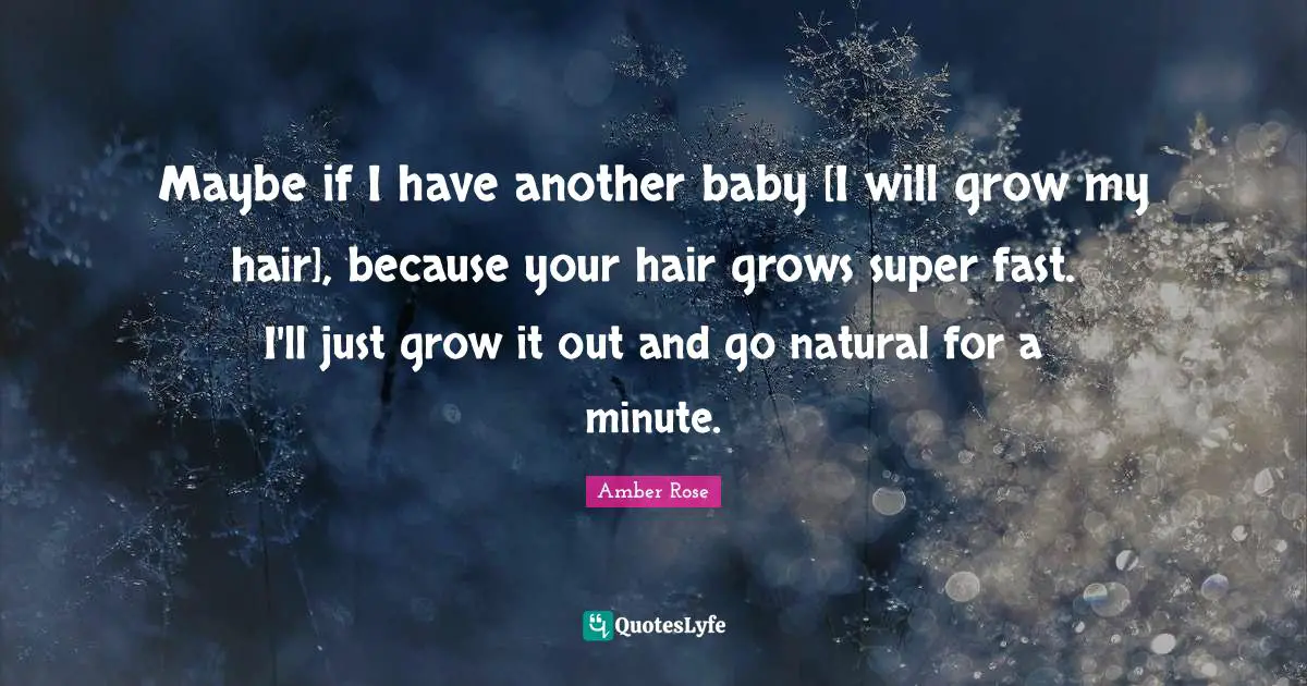 Maybe if I have another baby [I will grow my hair], because your hair grows super fast. I'll just grow it out and go natural for a minute.