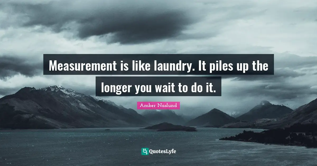 Amber Naslund Quotes: "Measurement is like laundry. It piles up the longer you wait to do it."