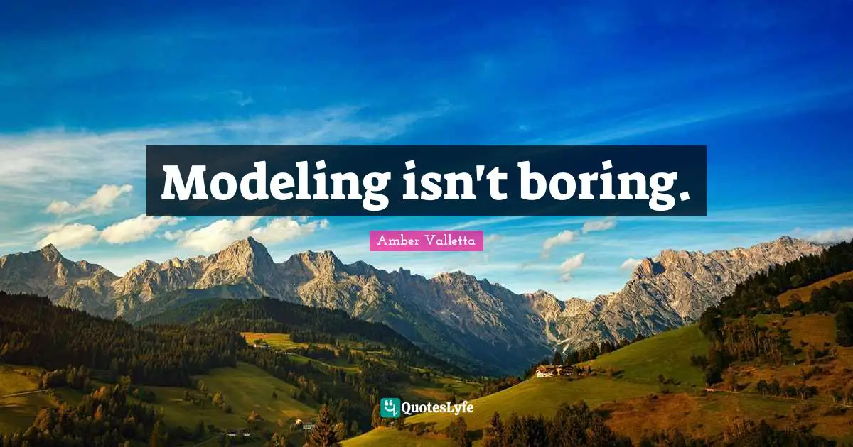 Modeling Quotes: "Modeling isn't boring."