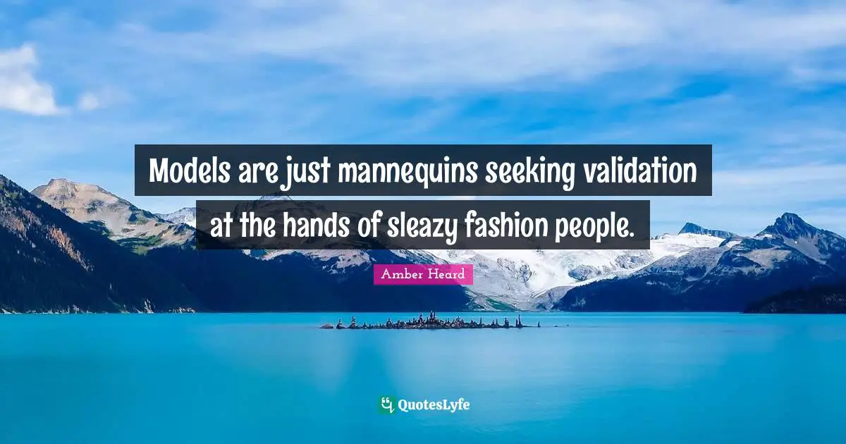 Models are just mannequins seeking validation at the hands of sleazy fashion people.