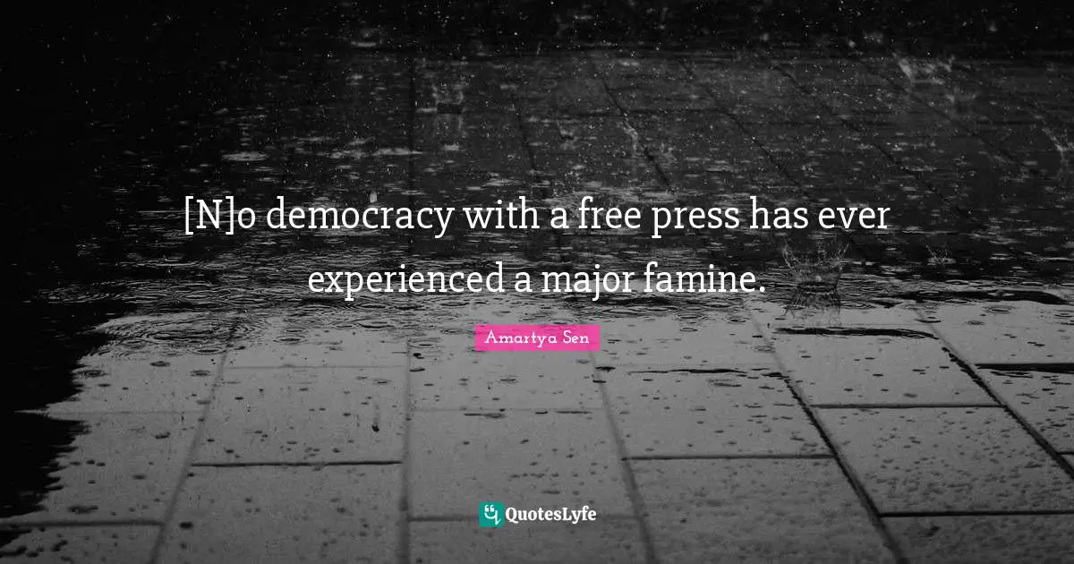 [N]o democracy with a free press has ever experienced a major famine.