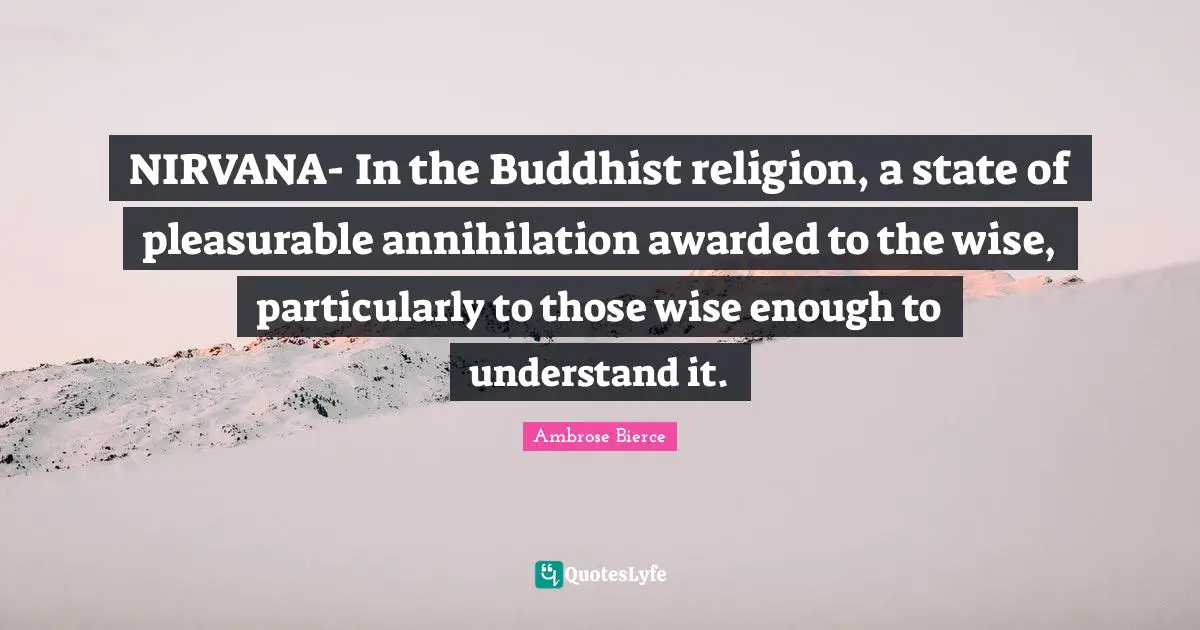 NIRVANA- In the Buddhist religion, a state of pleasurable annihilation awarded to the wise, particularly to those wise enough to understand it.