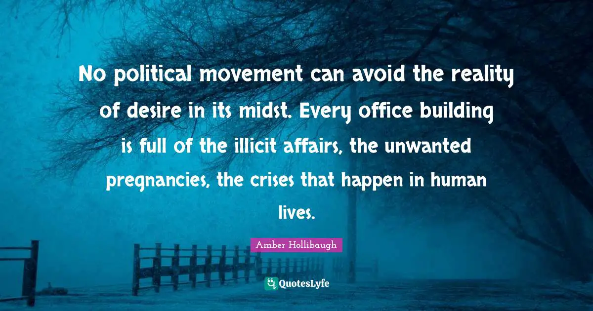 No political movement can avoid the reality of desire in its midst. Every office building is full of the illicit affairs, the unwanted pregnancies, the crises that happen in human lives.