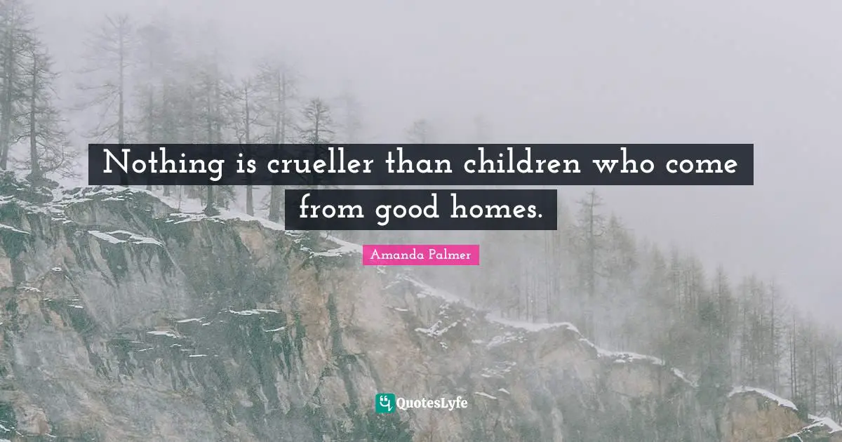 Nothing is crueller than children who come from good homes.