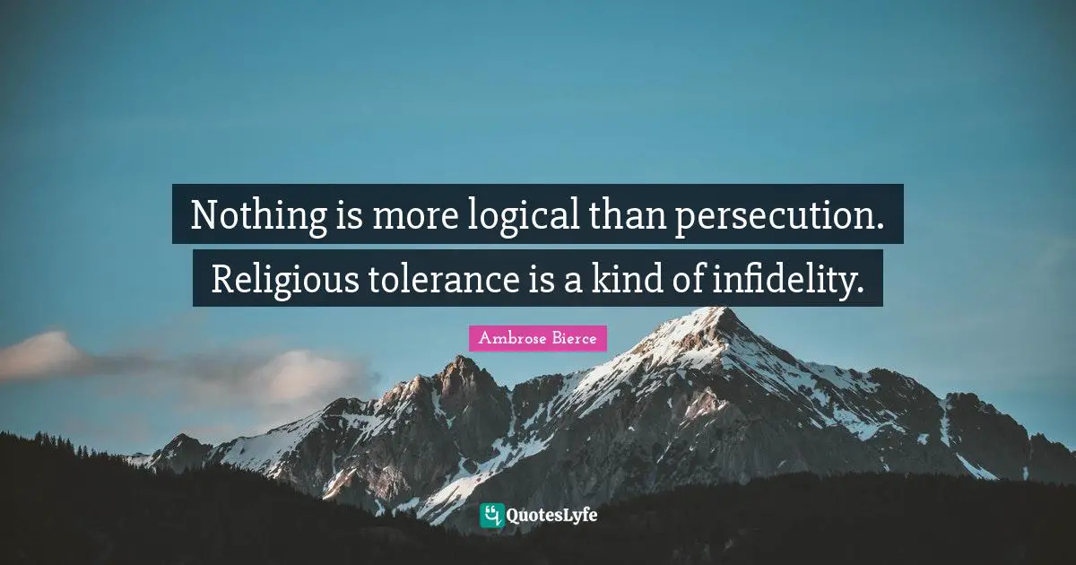 Nothing is more logical than persecution. Religious tolerance is a kind of infidelity.