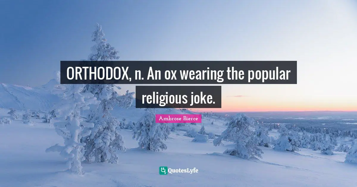 ORTHODOX, n. An ox wearing the popular religious joke.