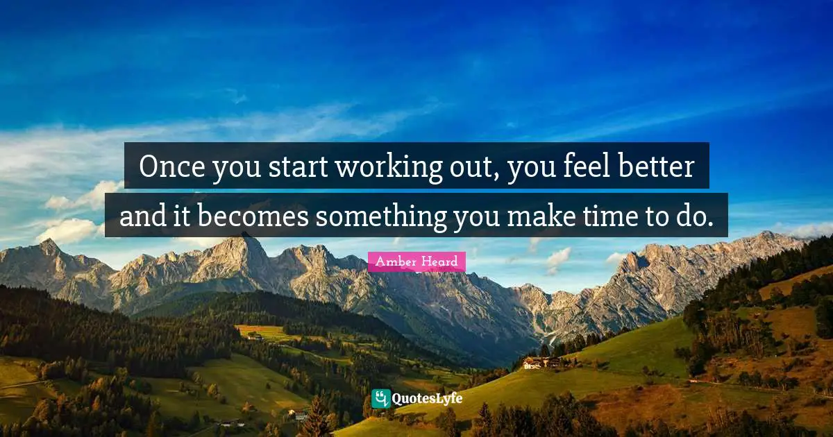 Once you start working out, you feel better and it becomes something you make time to do.