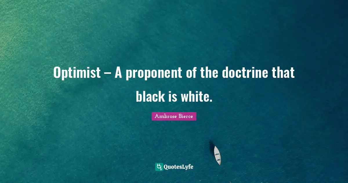Optimist – A proponent of the doctrine that black is white.