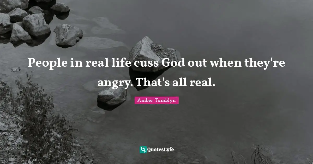 People in real life cuss God out when they're angry. That's all real.