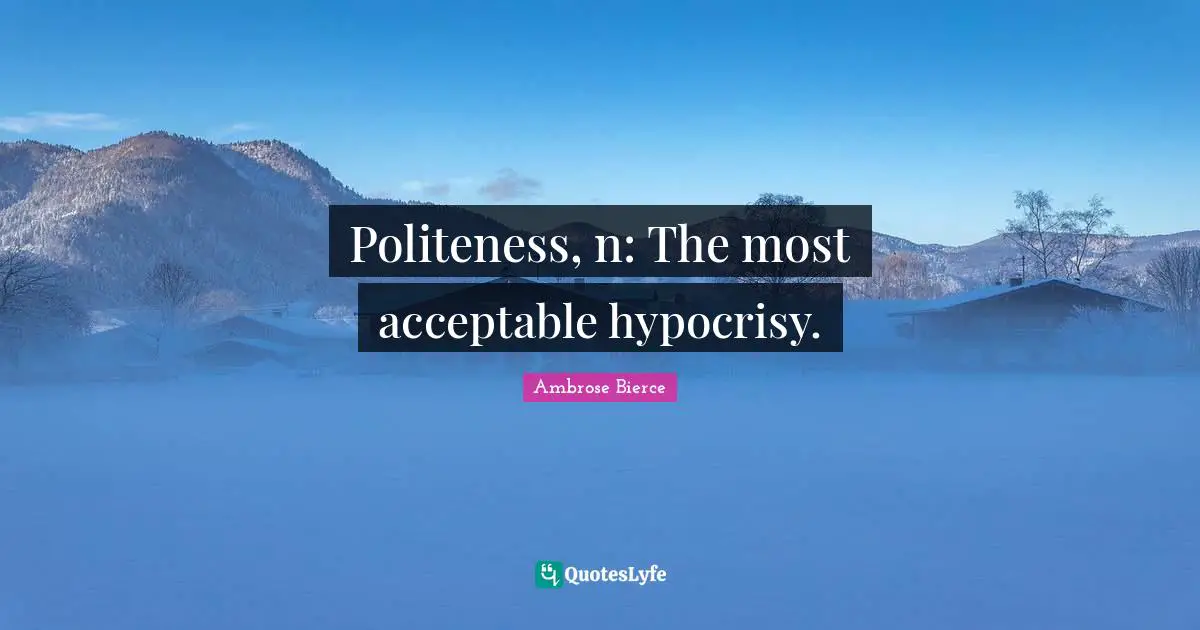 Politeness, n: The most acceptable hypocrisy.
