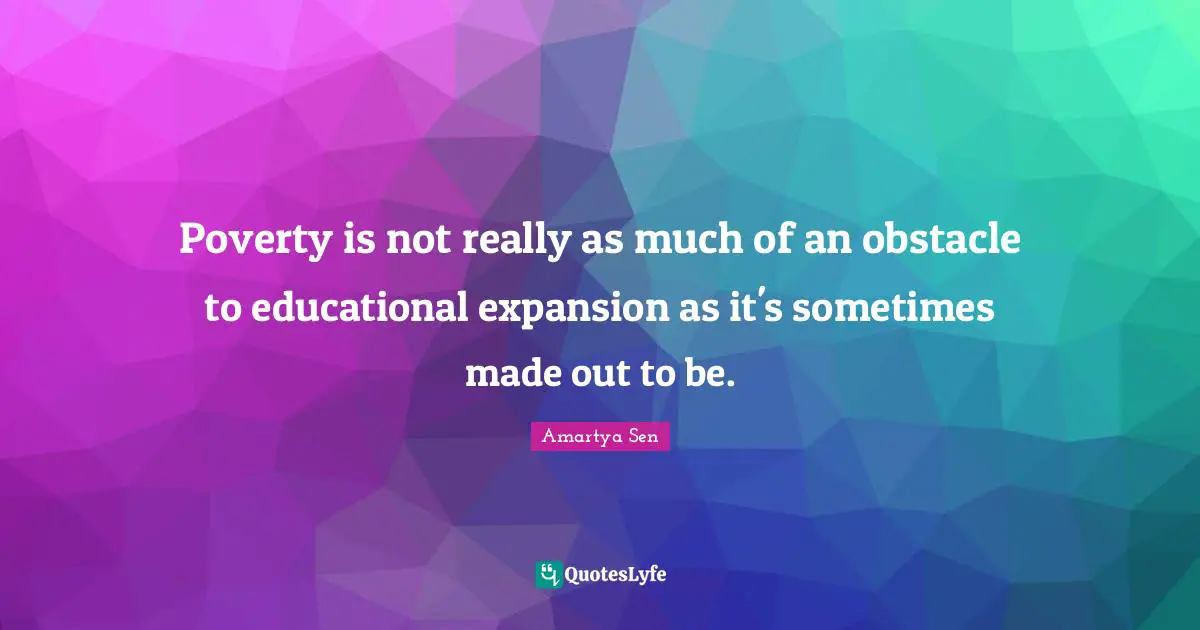 Expansion Quotes: "Poverty is not really as much of an obstacle to educational expansion as it's sometimes made out to be."