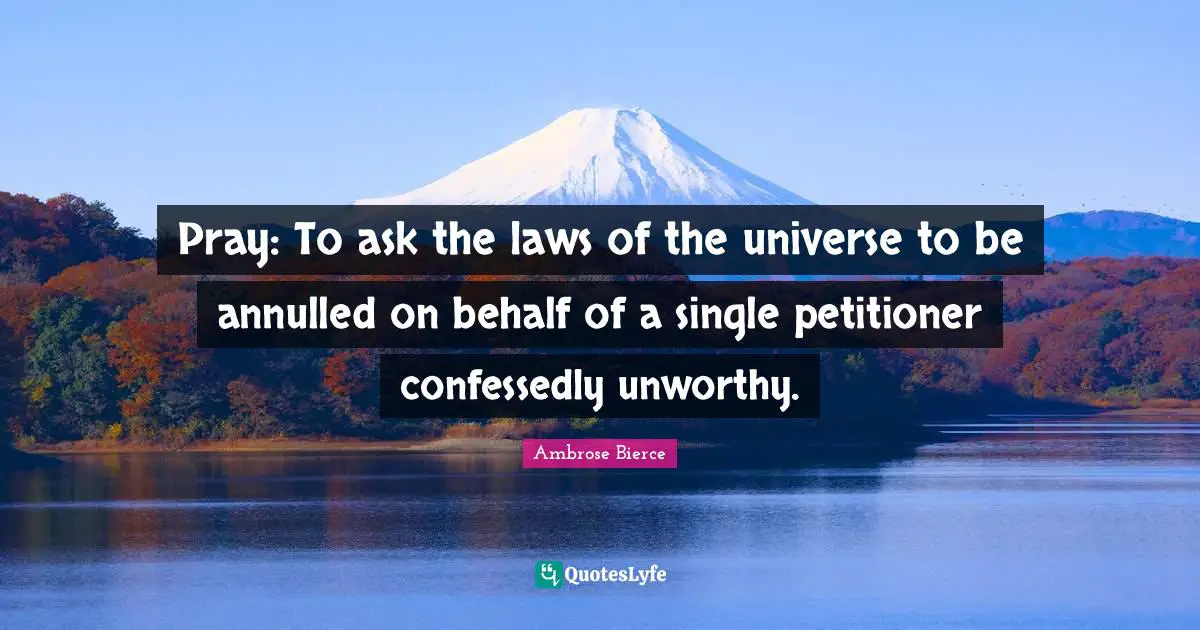 Pray: To ask the laws of the universe to be annulled on behalf of a single petitioner confessedly unworthy.