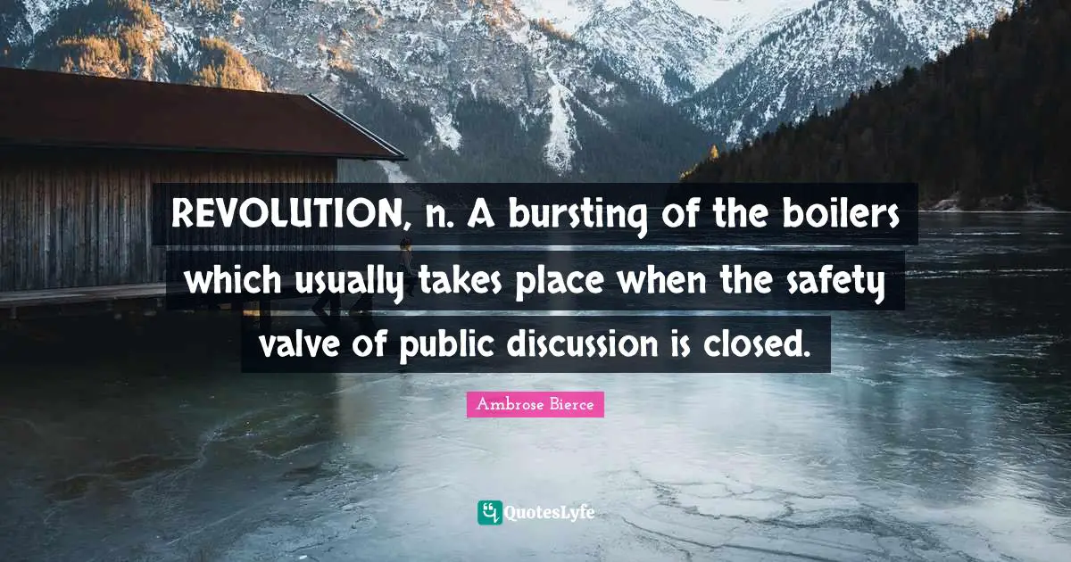 REVOLUTION, n. A bursting of the boilers which usually takes place when the safety valve of public discussion is closed.