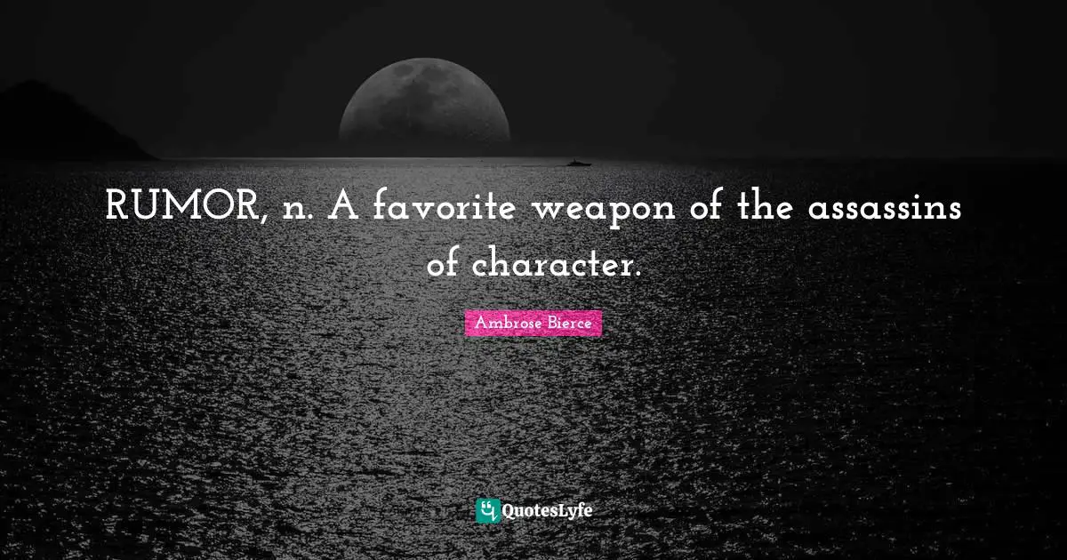 RUMOR, n. A favorite weapon of the assassins of character.