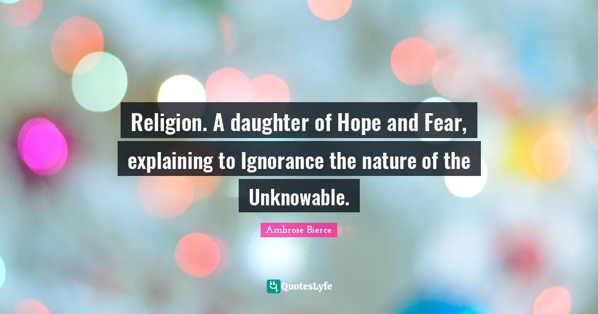 Ambrose Bierce Quotes: "Religion. A daughter of Hope and Fear, explaining to Ignorance the nature of the Unknowable."